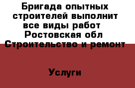 Бригада опытных строителей выполнит все виды работ - Ростовская обл. Строительство и ремонт » Услуги   . Ростовская обл.